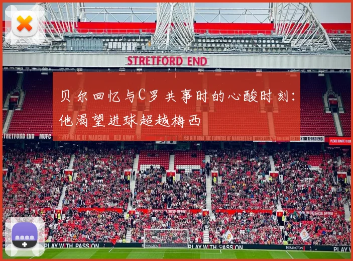 贝尔回忆与C罗共事时的心酸时刻：他渴望进球超越梅西