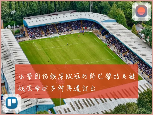 法蒂因伤缺席欧冠对阵巴黎的关键战役命运多舛再遭打击