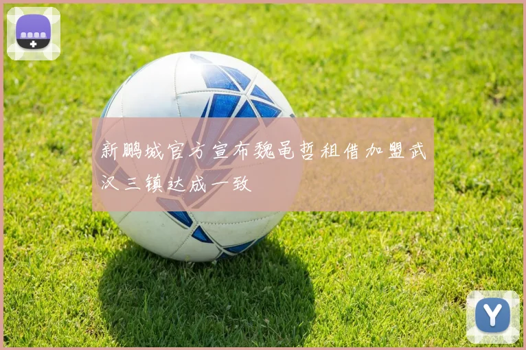 新鹏城官方宣布魏黾哲租借加盟武汉三镇达成一致