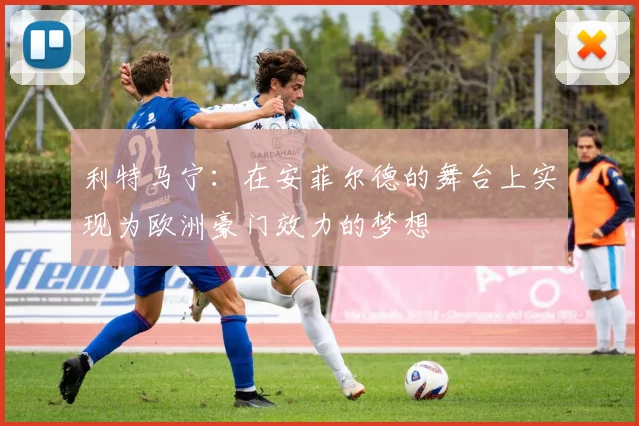 利特马宁：在安菲尔德的舞台上实现为欧洲豪门效力的梦想
