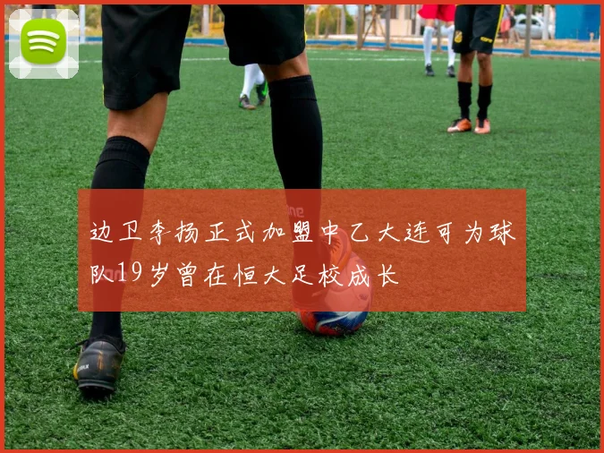 边卫李扬正式加盟中乙大连可为球队19岁曾在恒大足校成长