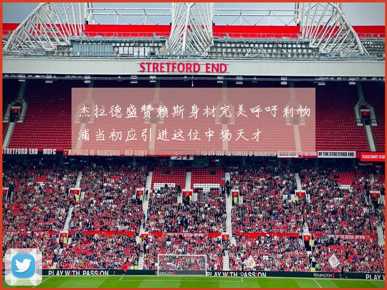 杰拉德盛赞赖斯身材完美呼吁利物浦当初应引进这位中场天才